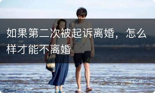 如果第二次被起诉离婚，怎么样才能不离婚