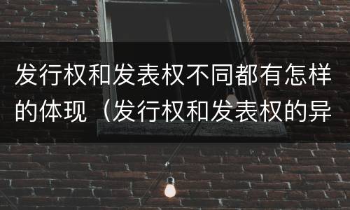 发行权和发表权不同都有怎样的体现（发行权和发表权的异同）