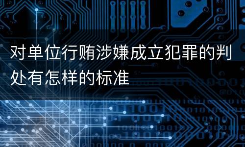 对单位行贿涉嫌成立犯罪的判处有怎样的标准