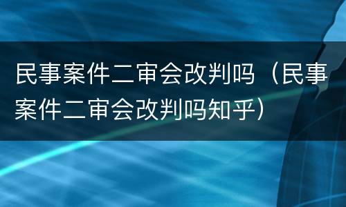 民事案件二审会改判吗（民事案件二审会改判吗知乎）