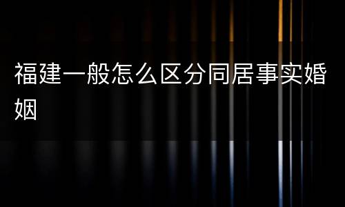 福建一般怎么区分同居事实婚姻