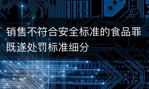 销售不符合安全标准的食品罪既遂处罚标准细分