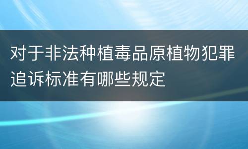 对于非法种植毒品原植物犯罪追诉标准有哪些规定