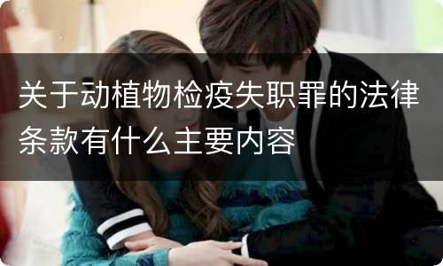 关于动植物检疫失职罪的法律条款有什么主要内容