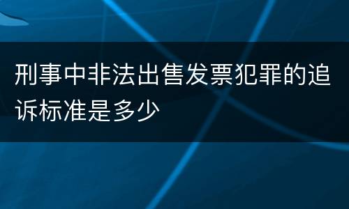 刑事中非法出售发票犯罪的追诉标准是多少