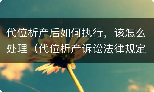 代位析产后如何执行，该怎么处理（代位析产诉讼法律规定）