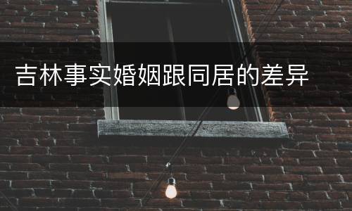 吉林事实婚姻跟同居的差异