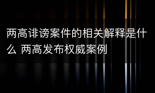两高诽谤案件的相关解释是什么 两高发布权威案例