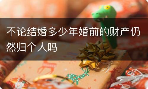 不论结婚多少年婚前的财产仍然归个人吗