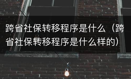 跨省社保转移程序是什么（跨省社保转移程序是什么样的）