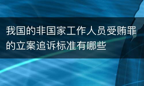 我国的非国家工作人员受贿罪的立案追诉标准有哪些