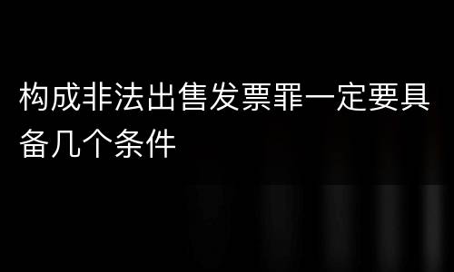 构成非法出售发票罪一定要具备几个条件