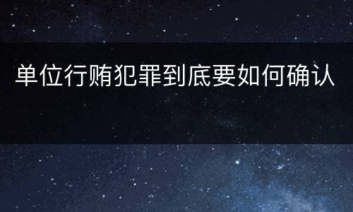 单位行贿犯罪到底要如何确认