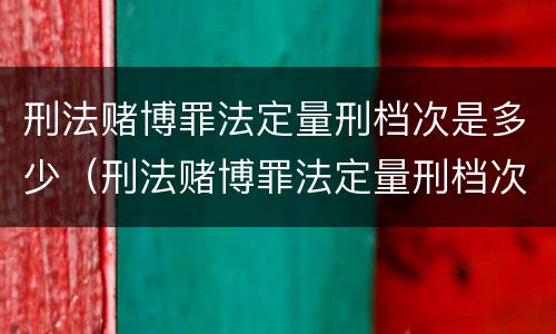 刑法赌博罪法定量刑档次是多少（刑法赌博罪法定量刑档次是多少条）