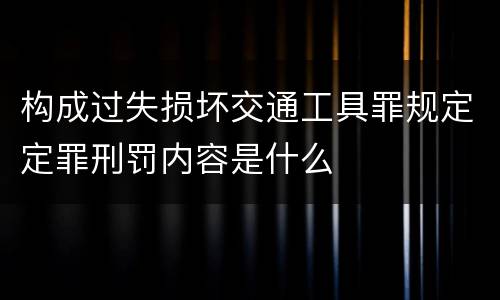 构成过失损坏交通工具罪规定定罪刑罚内容是什么