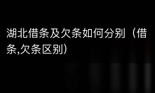 湖北借条及欠条如何分别（借条,欠条区别）