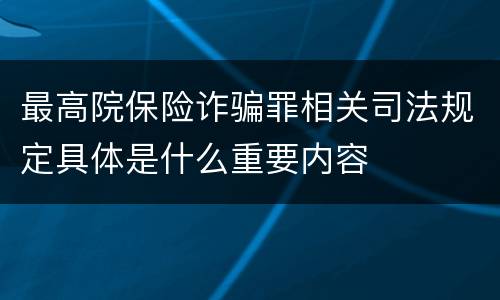 最高院保险诈骗罪相关司法规定具体是什么重要内容