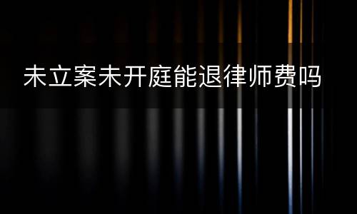  未立案未开庭能退律师费吗