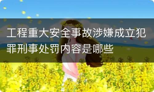 工程重大安全事故涉嫌成立犯罪刑事处罚内容是哪些