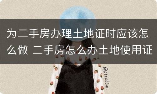 为二手房办理土地证时应该怎么做 二手房怎么办土地使用证