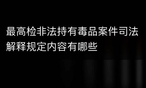 最高检非法持有毒品案件司法解释规定内容有哪些