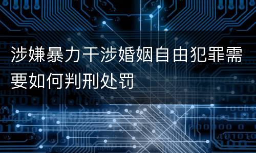 涉嫌暴力干涉婚姻自由犯罪需要如何判刑处罚