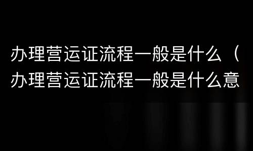 办理营运证流程一般是什么（办理营运证流程一般是什么意思）