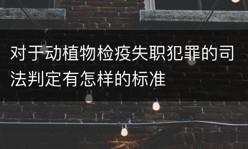 对于动植物检疫失职犯罪的司法判定有怎样的标准