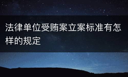 法律单位受贿案立案标准有怎样的规定