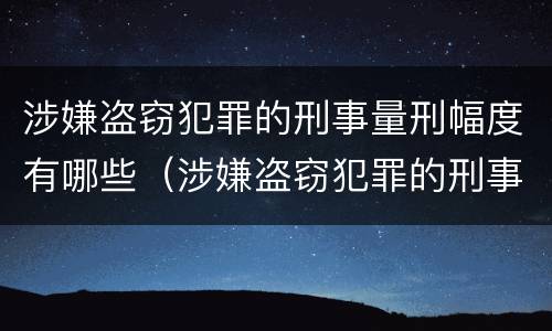 涉嫌盗窃犯罪的刑事量刑幅度有哪些（涉嫌盗窃犯罪的刑事量刑幅度有哪些规定）