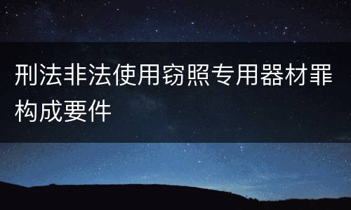 刑法非法使用窃照专用器材罪构成要件