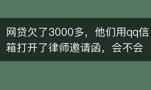 网贷欠了3000多，他们用qq信箱打开了律师邀请函，会不会被判为诈骗，给抓起来。