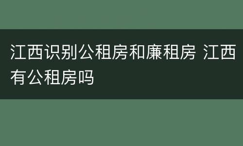 江西识别公租房和廉租房 江西有公租房吗