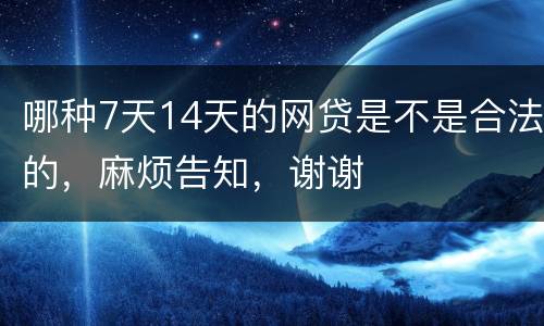 哪种7天14天的网贷是不是合法的，麻烦告知，谢谢