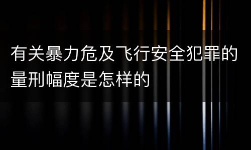 有关暴力危及飞行安全犯罪的量刑幅度是怎样的