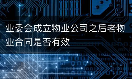 业委会成立物业公司之后老物业合同是否有效