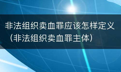 非法组织卖血罪应该怎样定义（非法组织卖血罪主体）