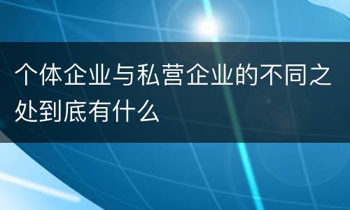 个体企业与私营企业的不同之处到底有什么