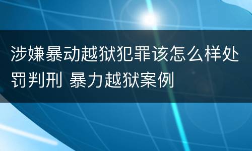 涉嫌暴动越狱犯罪该怎么样处罚判刑 暴力越狱案例