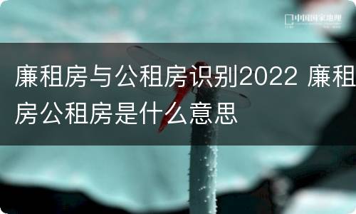 廉租房与公租房识别2022 廉租房公租房是什么意思