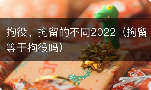 拘役、拘留的不同2022（拘留等于拘役吗）