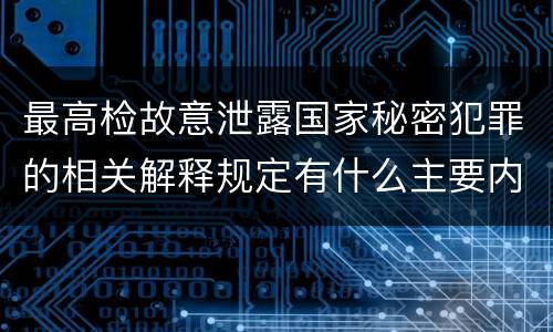 最高检故意泄露国家秘密犯罪的相关解释规定有什么主要内容