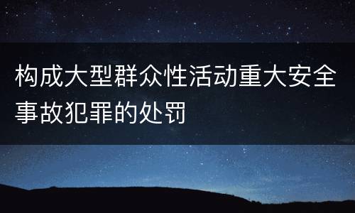 构成大型群众性活动重大安全事故犯罪的处罚