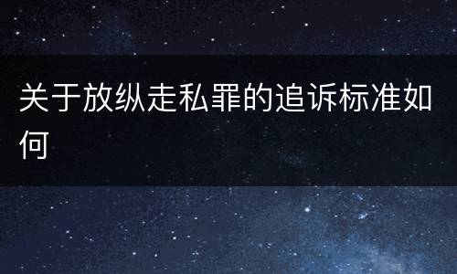 关于放纵走私罪的追诉标准如何