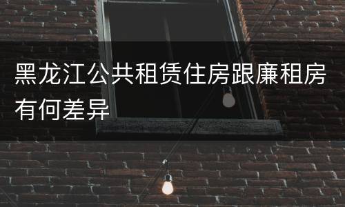 黑龙江公共租赁住房跟廉租房有何差异