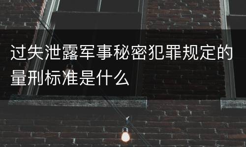 过失泄露军事秘密犯罪规定的量刑标准是什么