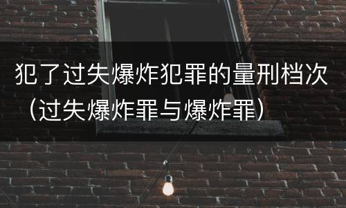 犯了过失爆炸犯罪的量刑档次（过失爆炸罪与爆炸罪）