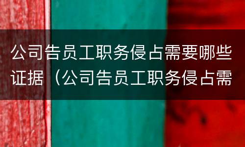 公司告员工职务侵占需要哪些证据（公司告员工职务侵占需要哪些证据呢）