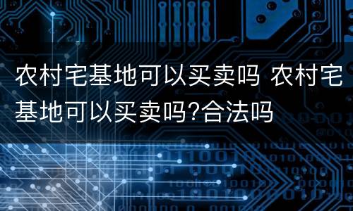 农村宅基地可以买卖吗 农村宅基地可以买卖吗?合法吗