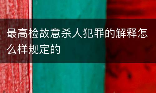 最高检故意杀人犯罪的解释怎么样规定的
